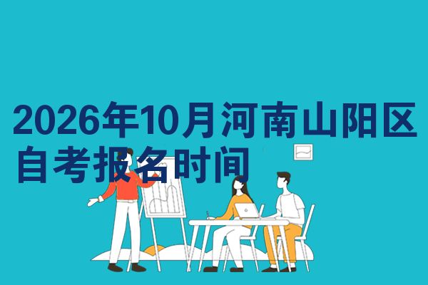 2026年10月河南山阳区自考报名时间