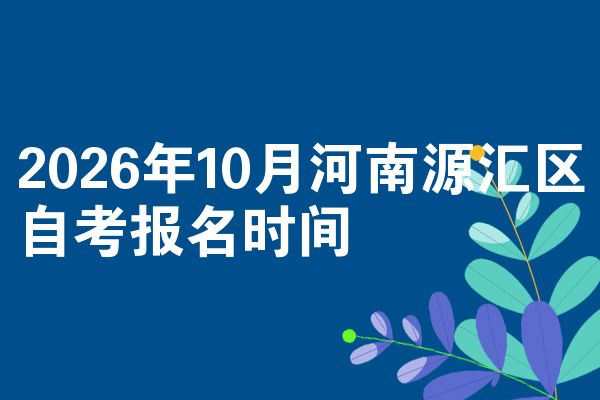2026年10月河南源汇区自考报名时间