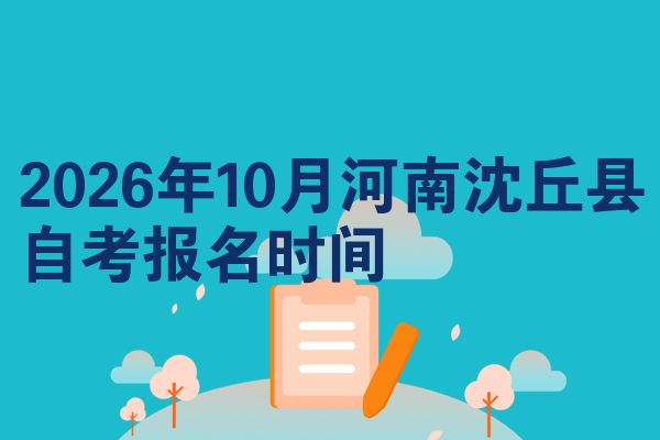 2026年10月河南沈丘县自考报名时间