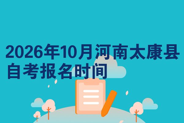 2026年10月河南太康县自考报名时间