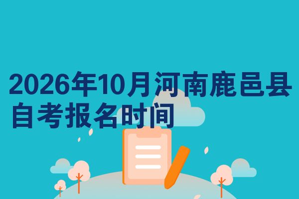 2026年10月河南鹿邑县自考报名时间
