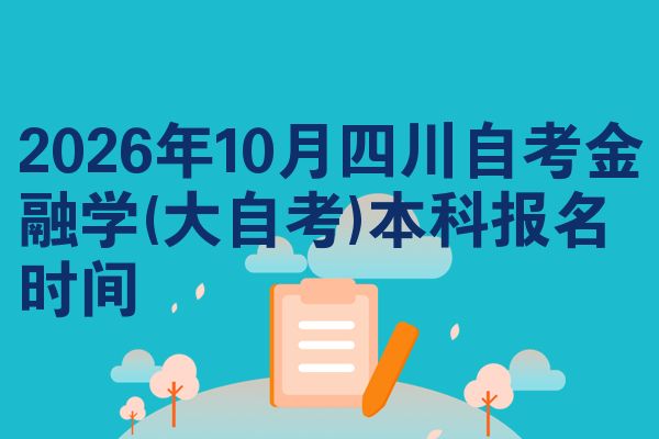 2026年10月四川自考金融学(大自考)本科报名时间