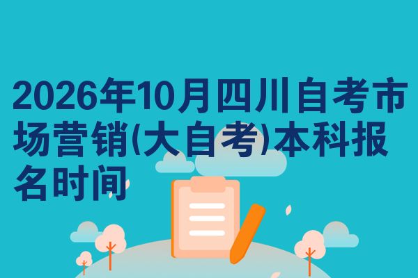 2026年10月四川自考市场营销(大自考)本科报名时间