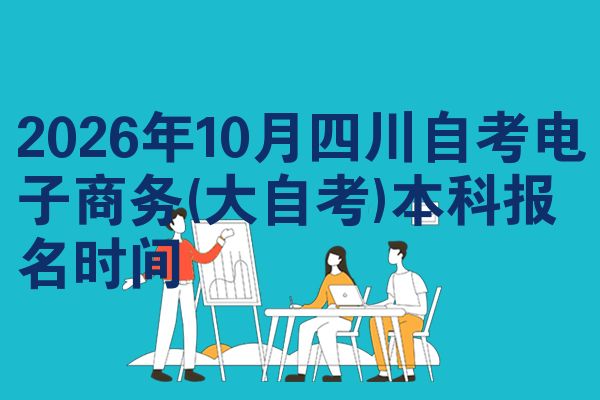 2026年10月四川自考电子商务(大自考)本科报名时间