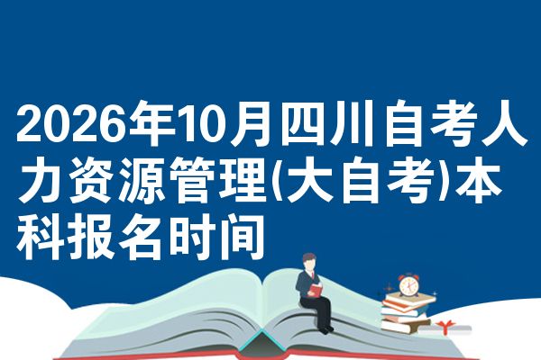 2026年10月四川自考人力资源管理(大自考)本科报名时间