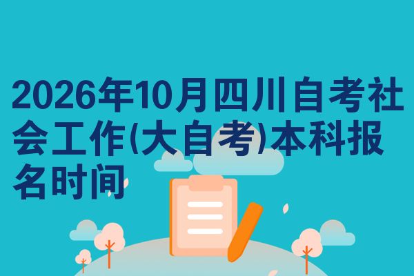2026年10月四川自考社会工作(大自考)本科报名时间