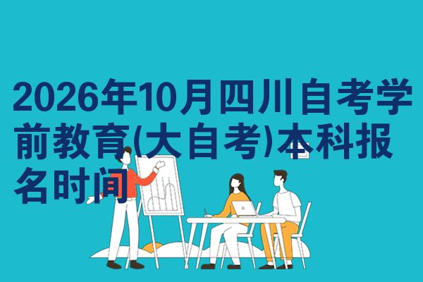 2026年10月四川自考学前教育(大自考)本科报名时间