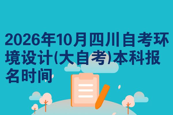 2026年10月四川自考环境设计(大自考)本科报名时间