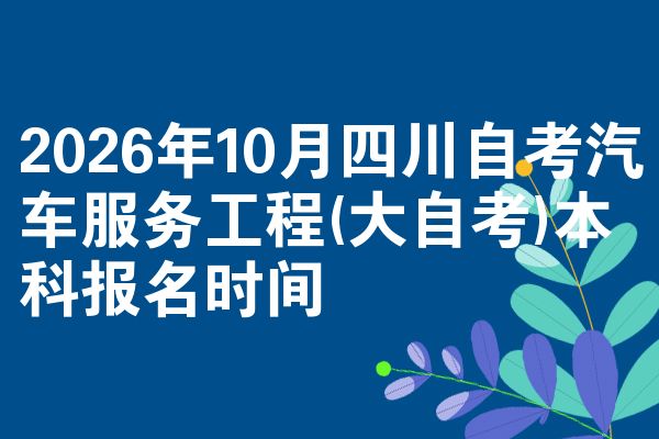 2026年10月四川自考汽车服务工程(大自考)本科报名时间
