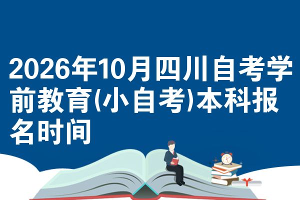 2026年10月四川自考学前教育(小自考)本科报名时间