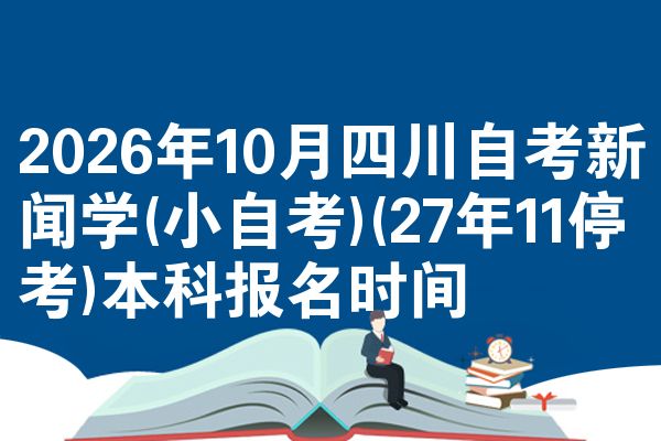 2026年10月四川自考新闻学(小自考)(27年11停考)本科报名时间
