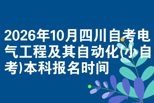 2026年10月四川自考电气工程及其自动化(小自考)本科报名时间