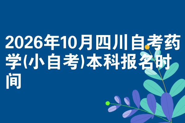 2026年10月四川自考药学(小自考)本科报名时间