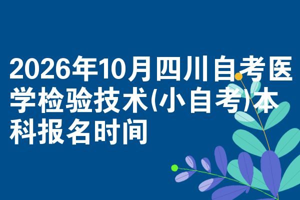 2026年10月四川自考医学检验技术(小自考)本科报名时间