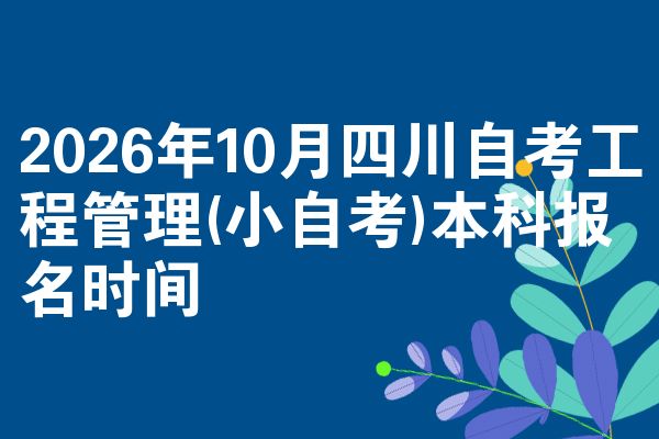 2026年10月四川自考工程管理(小自考)本科报名时间
