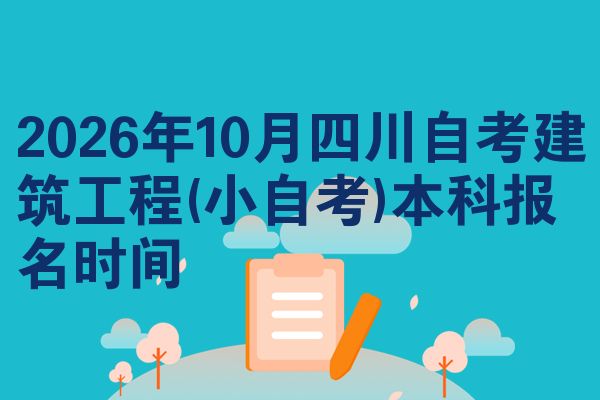 2026年10月四川自考建筑工程(小自考)本科报名时间