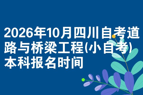 2026年10月四川自考道路与桥梁工程(小自考)本科报名时间