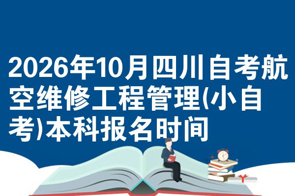 2026年10月四川自考航空维修工程管理(小自考)本科报名时间
