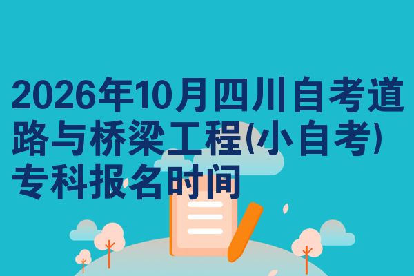 2026年10月四川自考道路与桥梁工程(小自考)专科报名时间