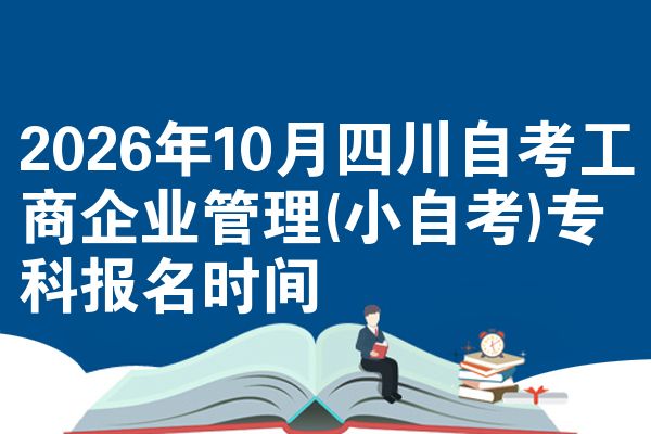 2026年10月四川自考工商企业管理(小自考)专科报名时间