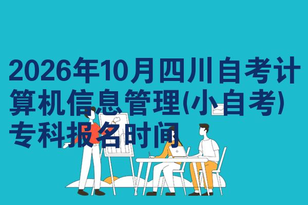 2026年10月四川自考计算机信息管理(小自考)专科报名时间