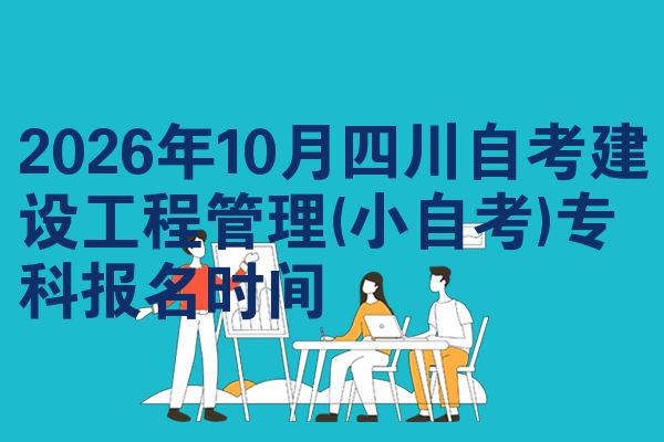 2026年10月四川自考建设工程管理(小自考)专科报名时间