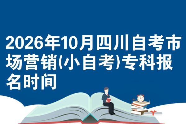 2026年10月四川自考市场营销(小自考)专科报名时间