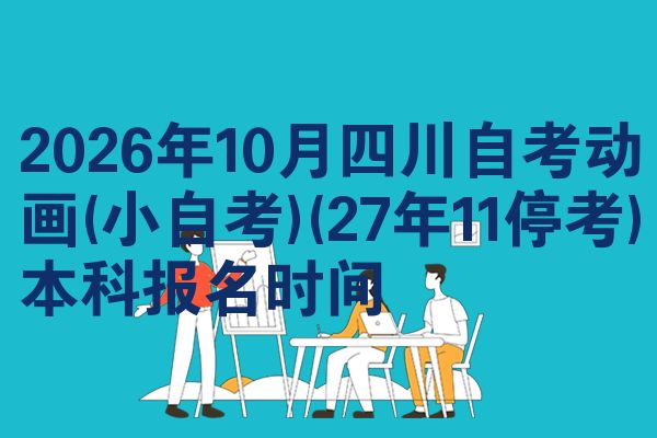 2026年10月四川自考动画(小自考)(27年11停考)本科报名时间