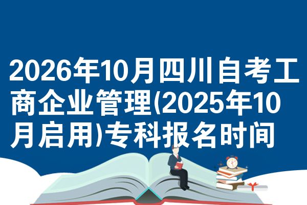 2026年10月四川自考工商企业管理(2025年10月启用)专科报名时间