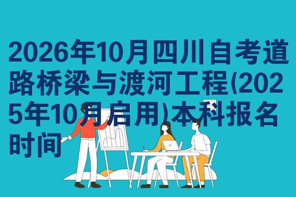 2026年10月四川自考道路桥梁与渡河工程(2025年10月启用)本科报名时间
