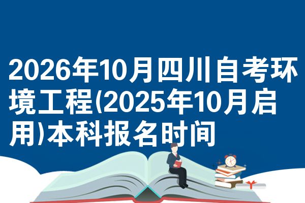 2026年10月四川自考环境工程(2025年10月启用)本科报名时间
