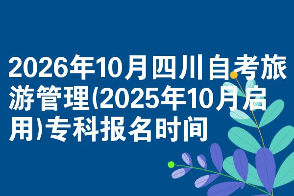 2026年10月四川自考旅游管理(2025年10月启用)专科报名时间