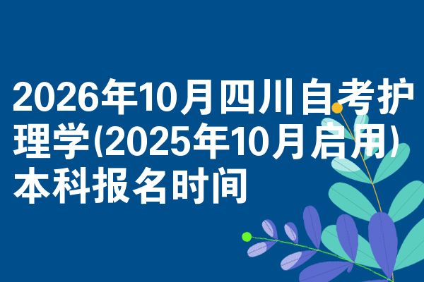2026年10月四川自考护理学(2025年10月启用)本科报名时间