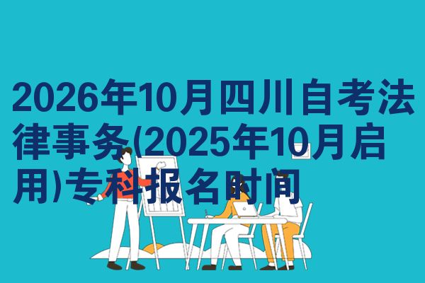 2026年10月四川自考法律事务(2025年10月启用)专科报名时间