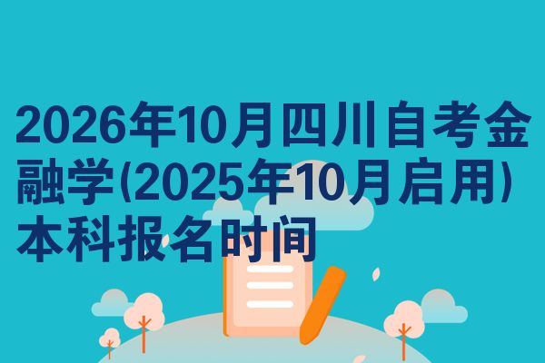 2026年10月四川自考金融学(2025年10月启用)本科报名时间