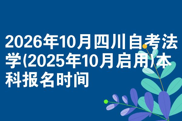 2026年10月四川自考法学(2025年10月启用)本科报名时间