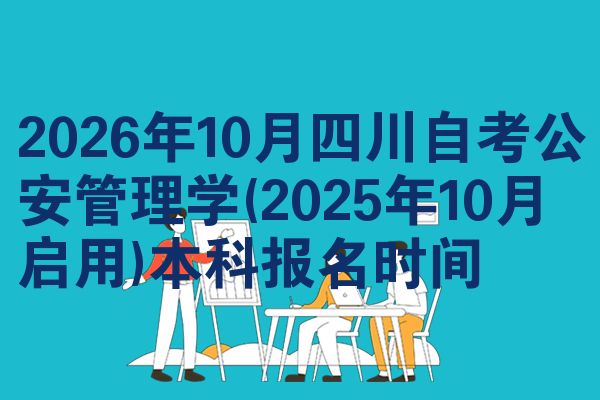 2026年10月四川自考公安管理学(2025年10月启用)本科报名时间