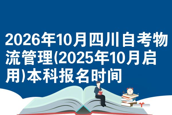 2026年10月四川自考物流管理(2025年10月启用)本科报名时间
