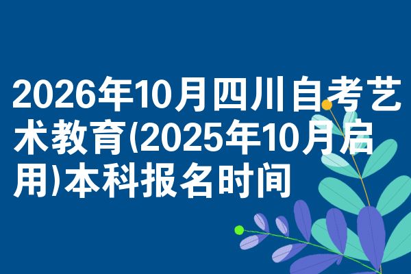2026年10月四川自考艺术教育(2025年10月启用)本科报名时间