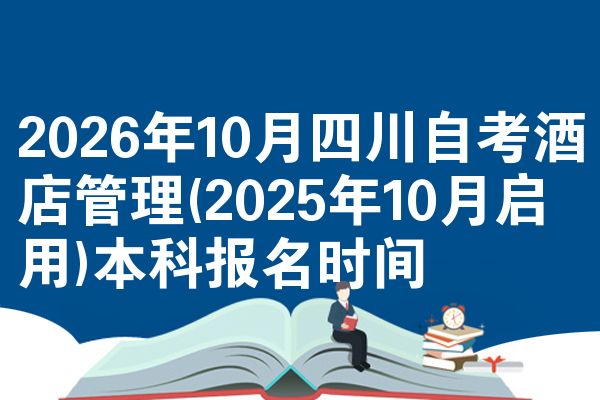 2026年10月四川自考酒店管理(2025年10月启用)本科报名时间