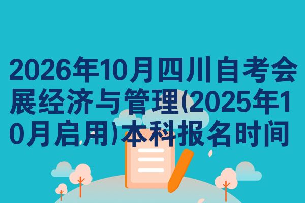 2026年10月四川自考会展经济与管理(2025年10月启用)本科报名时间