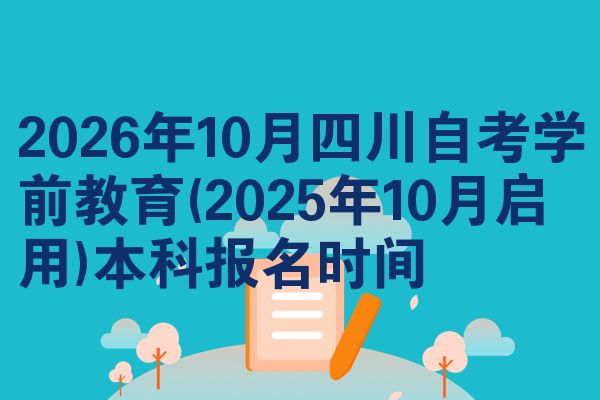 2026年10月四川自考学前教育(2025年10月启用)本科报名时间
