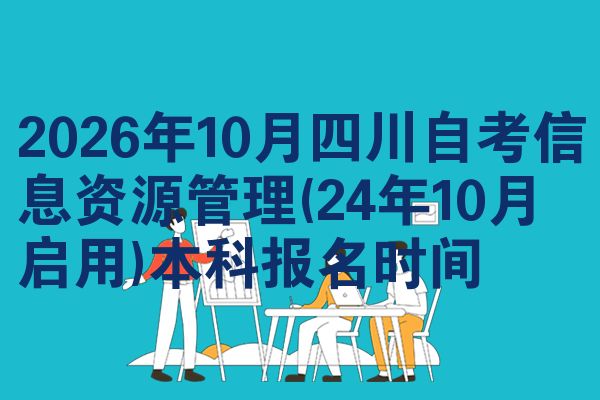 2026年10月四川自考信息资源管理(24年10月启用)本科报名时间
