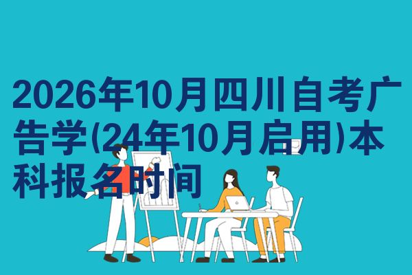 2026年10月四川自考广告学(24年10月启用)本科报名时间