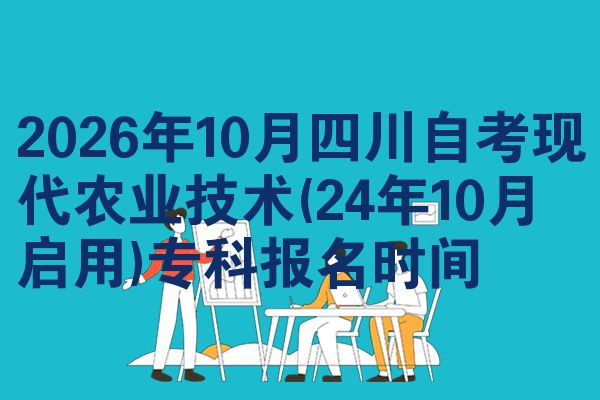 2026年10月四川自考现代农业技术(24年10月启用)专科报名时间