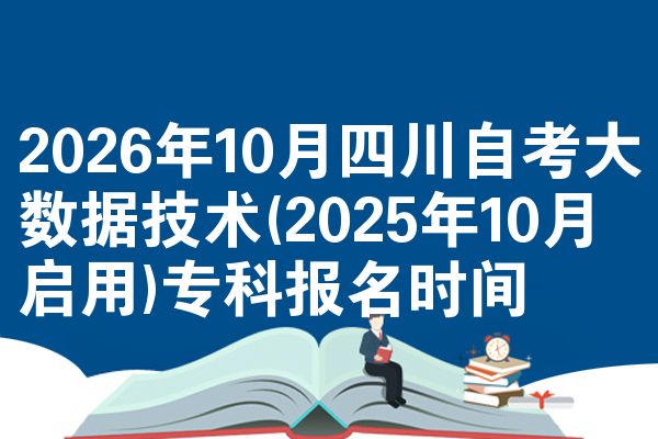 2026年10月四川自考大数据技术(2025年10月启用)专科报名时间