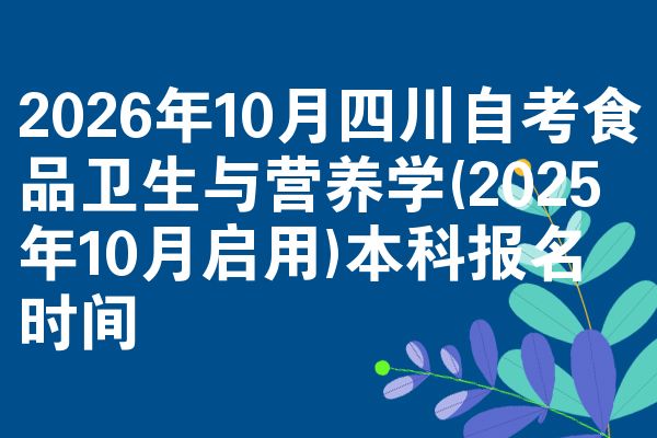 2026年10月四川自考食品卫生与营养学(2025年10月启用)本科报名时间