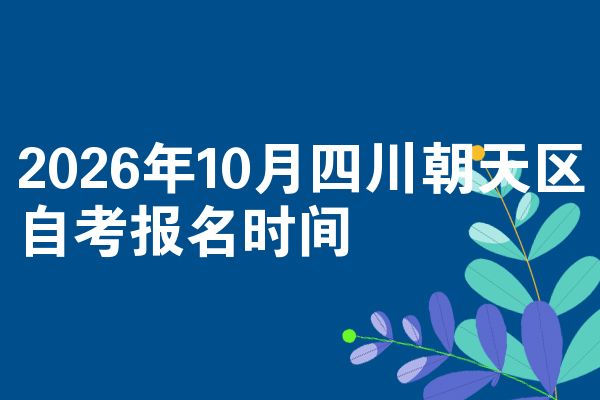 2026年10月四川朝天区自考报名时间