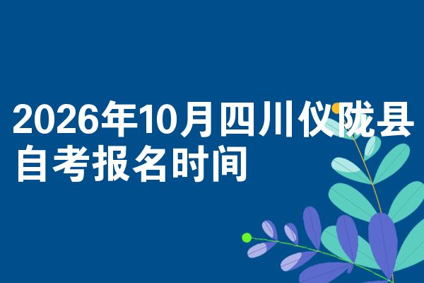 2026年10月四川仪陇县自考报名时间