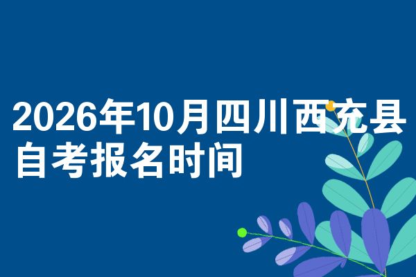 2026年10月四川西充县自考报名时间
